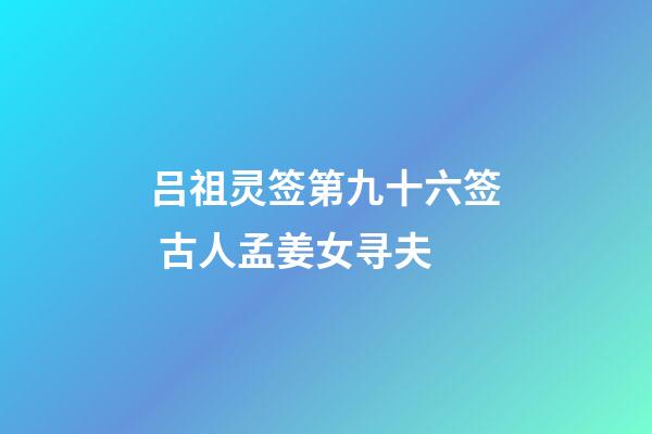 吕祖灵签第九十六签 古人孟姜女寻夫